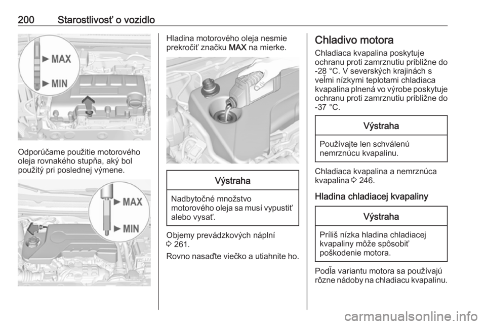 OPEL CORSA E 2018  Používateľská príručka (in Slovak) 200Starostlivosť o vozidlo
Odporúčame použitie motorového
oleja rovnakého stupňa, aký bol
použitý pri poslednej výmene.
Hladina motorového oleja nesmie
prekročiť značku  MAX na mierke.V