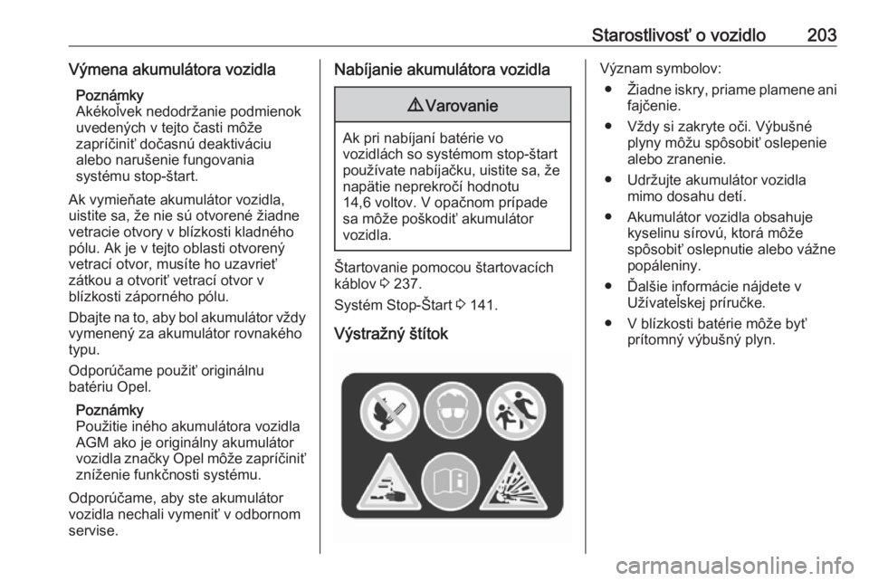 OPEL CORSA E 2018  Používateľská príručka (in Slovak) Starostlivosť o vozidlo203Výmena akumulátora vozidlaPoznámky
Akékoľvek nedodržanie podmienok uvedených v tejto časti môže
zapríčiniť dočasnú deaktiváciu
alebo narušenie fungovania
sy