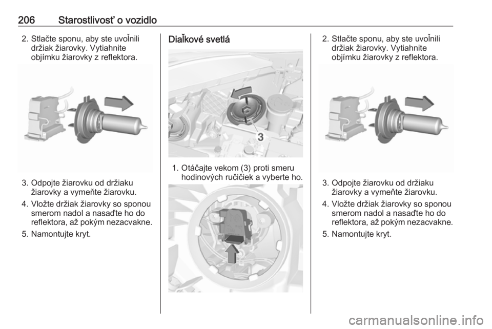 OPEL CORSA E 2018  Používateľská príručka (in Slovak) 206Starostlivosť o vozidlo2. Stlačte sponu, aby ste uvoľnilidržiak žiarovky. Vytiahnite
objímku žiarovky z reflektora.
3. Odpojte žiarovku od držiaku žiarovky a vymeňte žiarovku.
4. Vložt