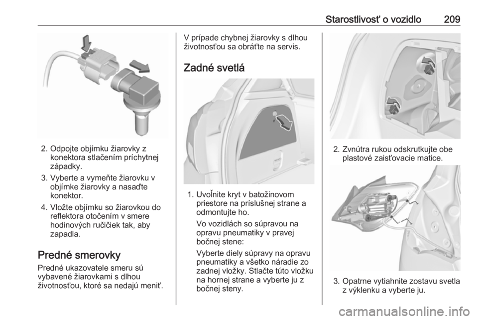 OPEL CORSA E 2018  Používateľská príručka (in Slovak) Starostlivosť o vozidlo209
2. Odpojte objímku žiarovky zkonektora stlačením príchytnej
západky.
3. Vyberte a vymeňte žiarovku v objímke žiarovky a nasaďte
konektor.
4. Vložte objímku so 