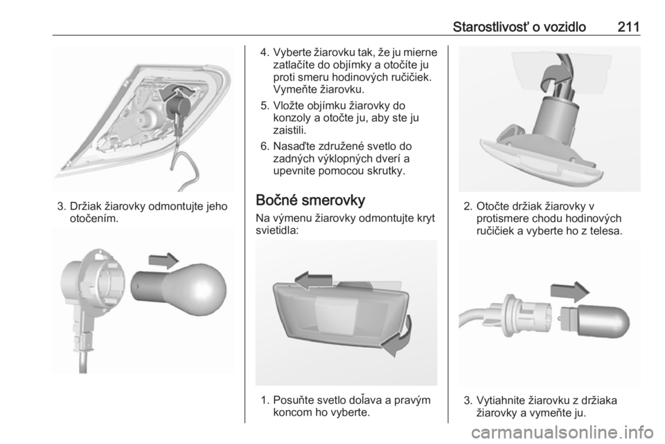 OPEL CORSA E 2018  Používateľská príručka (in Slovak) Starostlivosť o vozidlo211
3. Držiak žiarovky odmontujte jehootočením.
4.Vyberte žiarovku tak, že ju mierne
zatlačíte do objímky a otočíte ju
proti smeru hodinových ručičiek.
Vymeňte �
