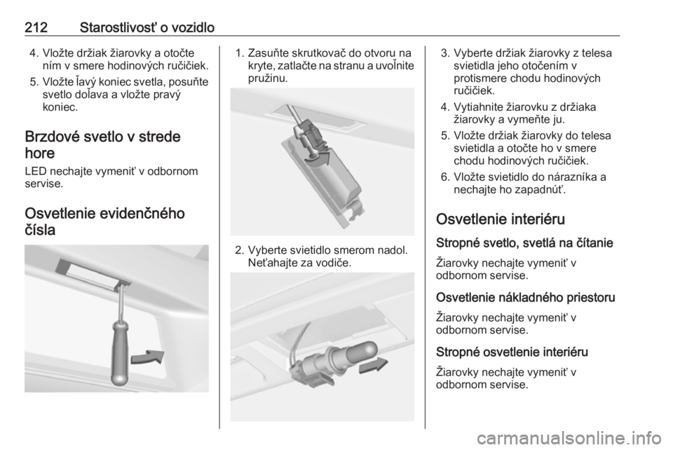 OPEL CORSA E 2018  Používateľská príručka (in Slovak) 212Starostlivosť o vozidlo4. Vložte držiak žiarovky a otočtením v smere hodinových ručičiek.
5. Vložte ľavý koniec svetla, posuňte
svetlo doľava a vložte pravý
koniec.
Brzdové svetlo 