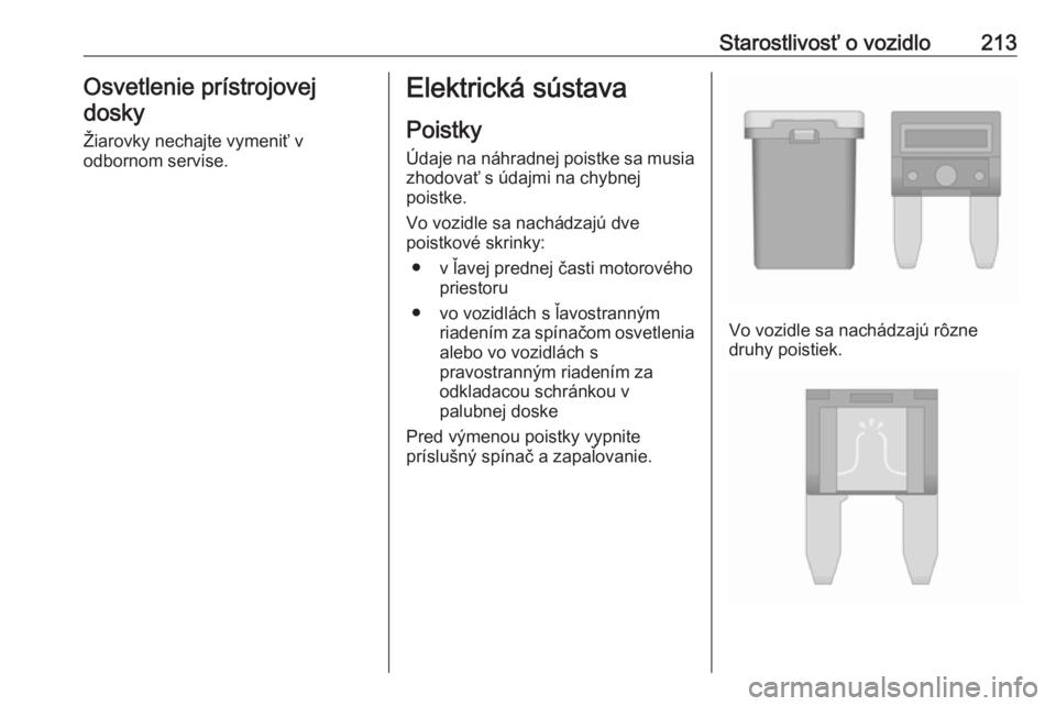 OPEL CORSA E 2018  Používateľská príručka (in Slovak) Starostlivosť o vozidlo213Osvetlenie prístrojovej
dosky
Žiarovky nechajte vymeniť v
odbornom servise.Elektrická sústava
Poistky
Údaje na náhradnej poistke sa musia zhodovať s údajmi na chybn