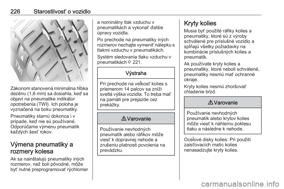 OPEL CORSA E 2018  Používateľská príručka (in Slovak) 226Starostlivosť o vozidlo
Zákonom stanovená minimálna hĺbkadezénu (1,6 mm ) sa dosiahla, keď sa
objaví na pneumatike indikátor
opotrebenia (TWI). Ich poloha je
vyznačená na boku pneumatiky
