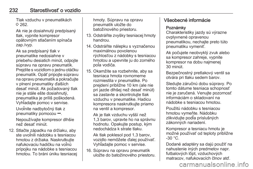 OPEL CORSA E 2018  Používateľská príručka (in Slovak) 232Starostlivosť o vozidloTlak vzduchu v pneumatikách
3  262.
Ak nie je dosiahnutý predpísaný
tlak, vypnite kompresor
opätovným stlačením spínača
zap./vyp.
Ak sa predpísaný tlak v
pneumat