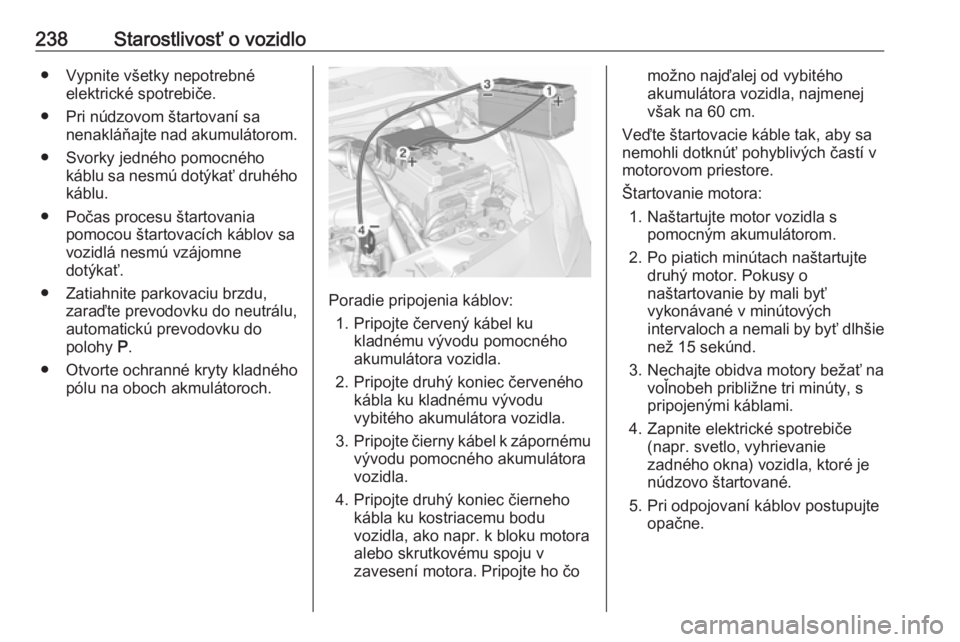 OPEL CORSA E 2018  Používateľská príručka (in Slovak) 238Starostlivosť o vozidlo● Vypnite všetky nepotrebnéelektrické spotrebiče.
● Pri núdzovom štartovaní sa nenakláňajte nad akumulátorom.
● Svorky jedného pomocného káblu sa nesmú d