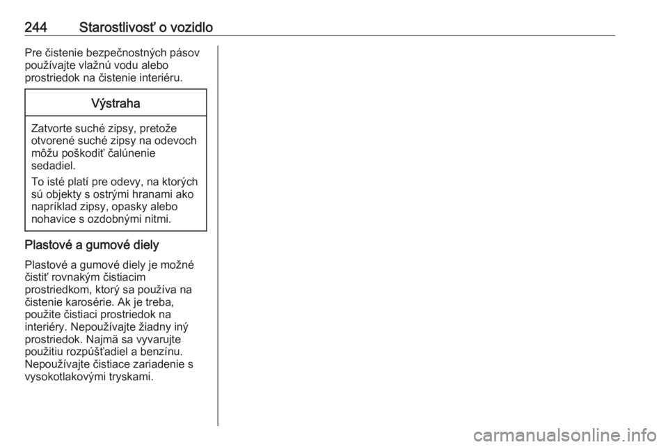 OPEL CORSA E 2018  Používateľská príručka (in Slovak) 244Starostlivosť o vozidloPre čistenie bezpečnostných pásov
používajte vlažnú vodu alebo
prostriedok na čistenie interiéru.Výstraha
Zatvorte suché zipsy, pretože otvorené suché zipsy n