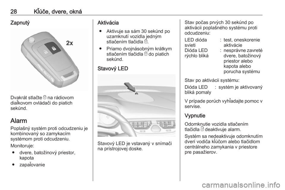 OPEL CORSA E 2018  Používateľská príručka (in Slovak) 28Kľúče, dvere, oknáZapnutý
Dvakrát stlačte e na rádiovom
diaľkovom ovládači do piatich
sekúnd.
Alarm Poplašný systém proti odcudzeniu je
kombinovaný so zamykacím
systémom proti odcu