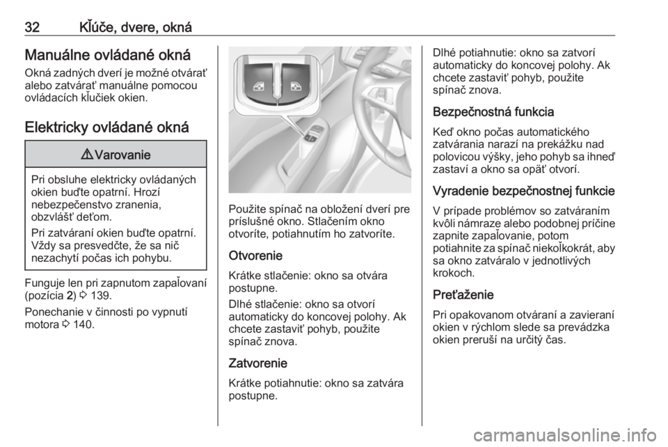 OPEL CORSA E 2018  Používateľská príručka (in Slovak) 32Kľúče, dvere, oknáManuálne ovládané oknáOkná zadných dverí je možné otváraťalebo zatvárať manuálne pomocou
ovládacích kľučiek okien.
Elektricky ovládané okná9 Varovanie
Pri 
