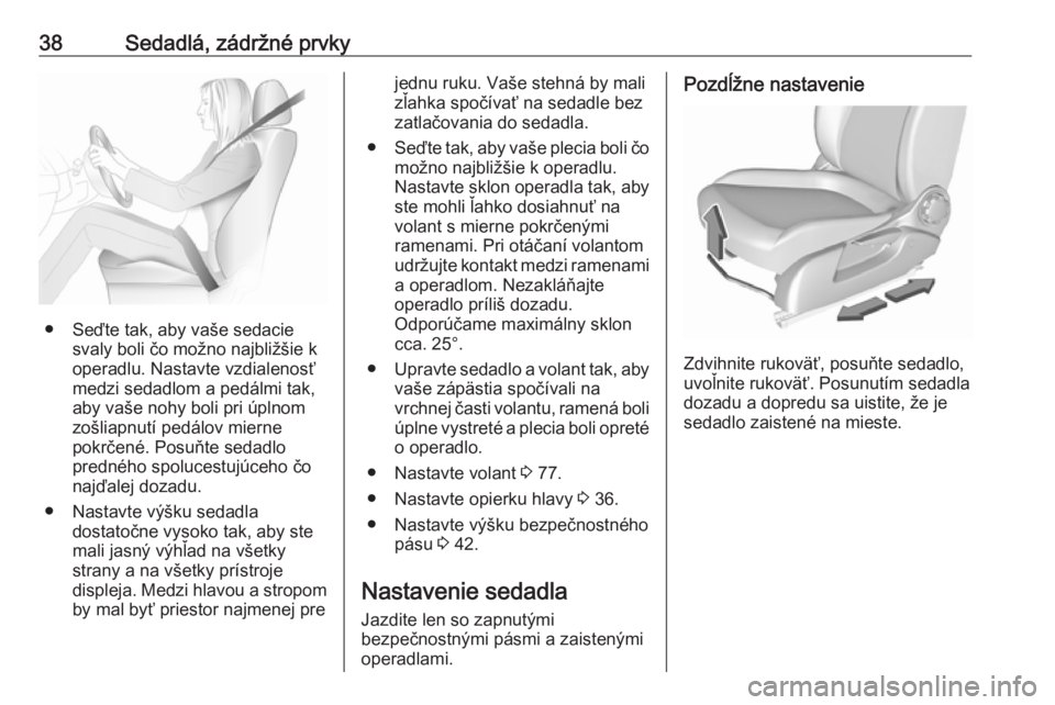 OPEL CORSA E 2018  Používateľská príručka (in Slovak) 38Sedadlá, zádržné prvky
● Seďte tak, aby vaše sedaciesvaly boli čo možno najbližšie k
operadlu. Nastavte vzdialenosť
medzi sedadlom a pedálmi tak,
aby vaše nohy boli pri úplnom
zošli