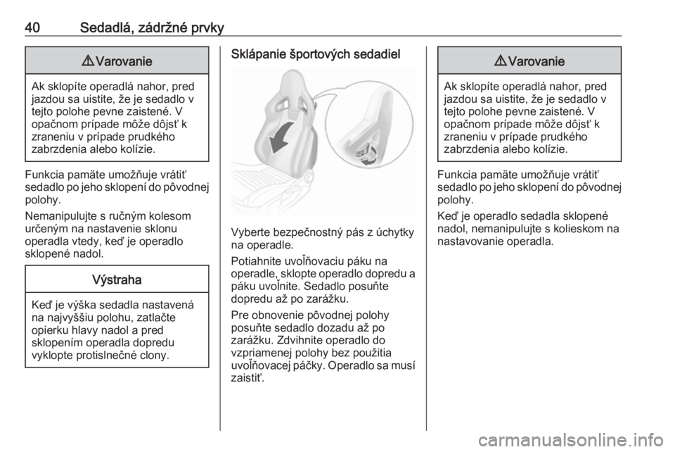 OPEL CORSA E 2018  Používateľská príručka (in Slovak) 40Sedadlá, zádržné prvky9Varovanie
Ak sklopíte operadlá nahor, pred
jazdou sa uistite, že je sedadlo v
tejto polohe pevne zaistené. V
opačnom prípade môže dôjsť k
zraneniu v prípade pru