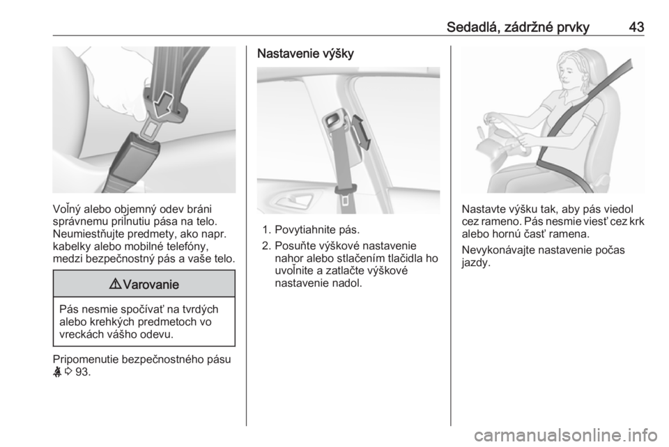 OPEL CORSA E 2018  Používateľská príručka (in Slovak) Sedadlá, zádržné prvky43
Voľný alebo objemný odev bráni
správnemu priľnutiu pása na telo. Neumiestňujte predmety, ako napr.
kabelky alebo mobilné telefóny,
medzi bezpečnostný pás a va