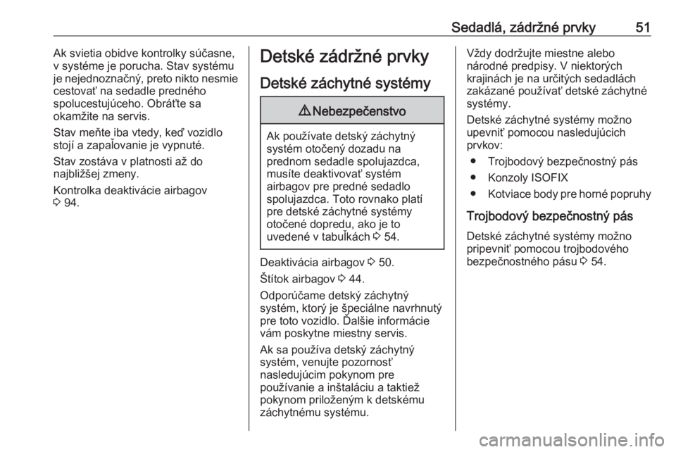 OPEL CORSA E 2018  Používateľská príručka (in Slovak) Sedadlá, zádržné prvky51Ak svietia obidve kontrolky súčasne,
v systéme je porucha. Stav systému
je nejednoznačný, preto nikto nesmie
cestovať na sedadle predného
spolucestujúceho. Obráť