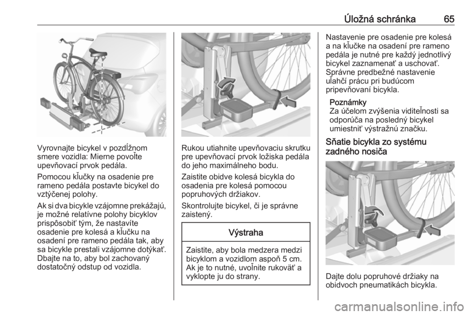 OPEL CORSA E 2018  Používateľská príručka (in Slovak) Úložná schránka65
Vyrovnajte bicykel v pozdĺžnom
smere vozidla: Mierne povoľte
upevňovací prvok pedála.
Pomocou kľučky na osadenie pre rameno pedála postavte bicykel do
vztýčenej polohy