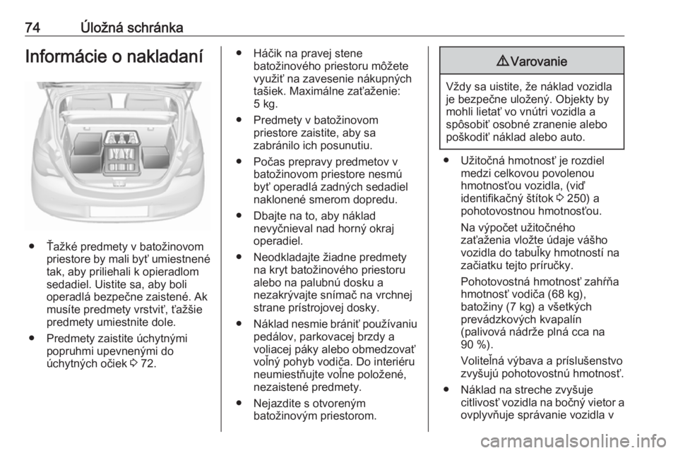 OPEL CORSA E 2018  Používateľská príručka (in Slovak) 74Úložná schránkaInformácie o nakladaní
● Ťažké predmety v batožinovompriestore by mali byť umiestnené
tak, aby priliehali k opieradlom
sedadiel. Uistite sa, aby boli
operadlá bezpečne