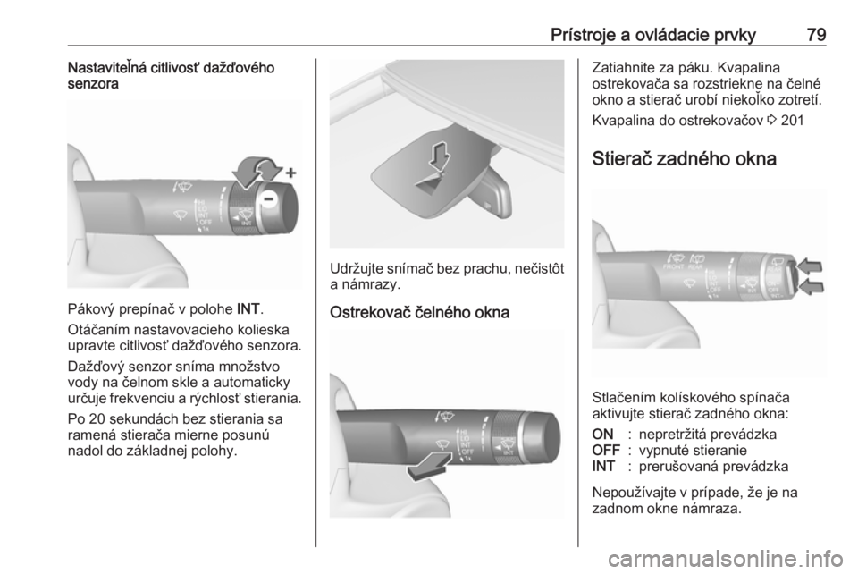 OPEL CORSA E 2018  Používateľská príručka (in Slovak) Prístroje a ovládacie prvky79Nastaviteľná citlivosť dažďového
senzora
Pákový prepínač v polohe  INT.
Otáčaním nastavovacieho kolieska upravte citlivosť dažďového senzora.
Dažďový