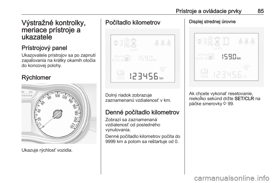 OPEL CORSA E 2018  Používateľská príručka (in Slovak) Prístroje a ovládacie prvky85Výstražné kontrolky,
meriace prístroje a
ukazatele
Prístrojový panel Ukazovatele prístrojov sa po zapnutí
zapaľovania na krátky okamih otočia
do koncovej polo