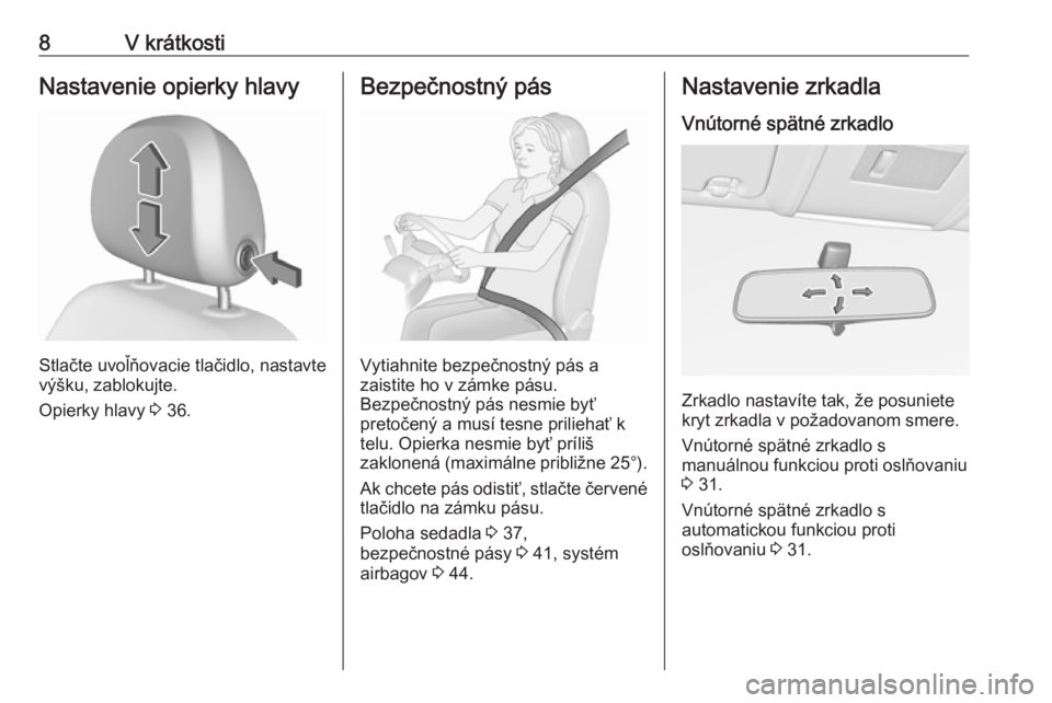 OPEL CORSA E 2018  Používateľská príručka (in Slovak) 8V krátkostiNastavenie opierky hlavy
Stlačte uvoľňovacie tlačidlo, nastavte
výšku, zablokujte.
Opierky hlavy  3 36.
Bezpečnostný pás
Vytiahnite bezpečnostný pás a
zaistite ho v zámke pá