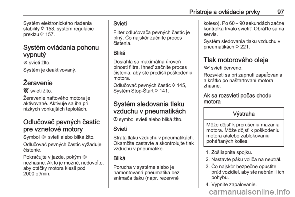 OPEL CORSA E 2018  Používateľská príručka (in Slovak) Prístroje a ovládacie prvky97Systém elektronického riadenia
stability  3 158, systém regulácie
preklzu  3 157.
Systém ovládania pohonu vypnutý
k  svieti žlto.
Systém je deaktivovaný.
Žera