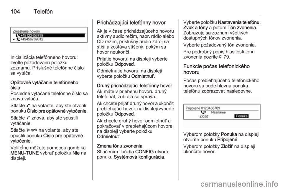 OPEL CORSA E 2018.5  Návod na obsluhu informačného systému (in Slovak) 104Telefón
Inicializácia telefónneho hovoru:
zvoľte požadovanú položku
zoznamu. Príslušné telefónne číslo sa vytáča.
Opätovné vytáčanie telefónneho
čísla
Posledné vytáčané te