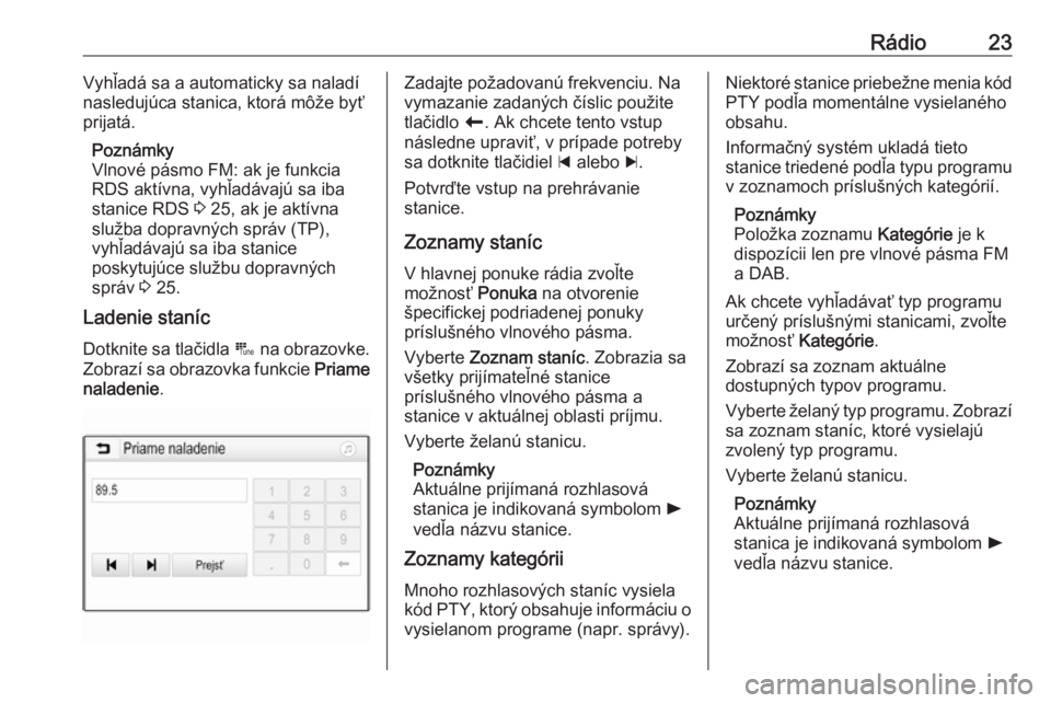 OPEL CORSA E 2018.5  Návod na obsluhu informačného systému (in Slovak) Rádio23Vyhľadá sa a automaticky sa naladí
nasledujúca stanica, ktorá môže byť prijatá.
Poznámky
Vlnové pásmo FM: ak je funkcia RDS aktívna, vyhľadávajú sa iba
stanice RDS  3 25, ak je