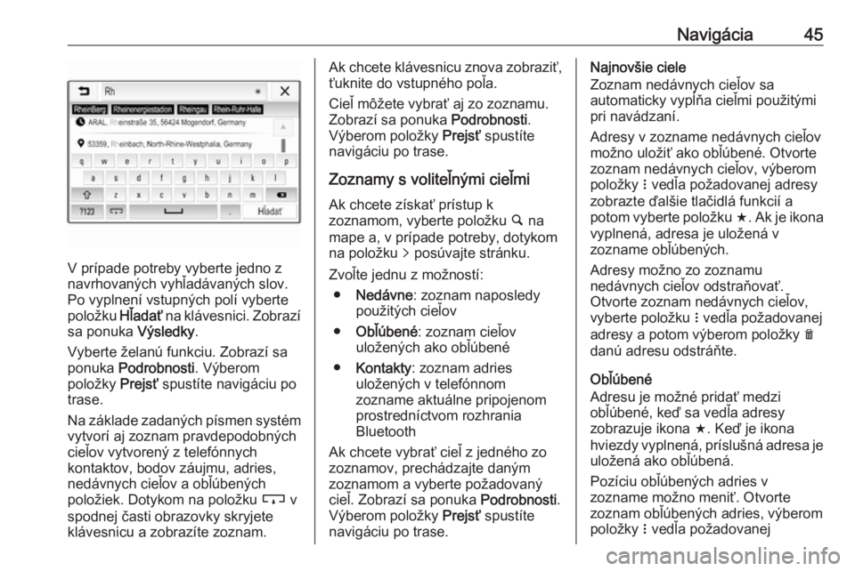OPEL CORSA E 2018.5  Návod na obsluhu informačného systému (in Slovak) Navigácia45
V prípade potreby vyberte jedno z
navrhovaných vyhľadávaných slov. Po vyplnení vstupných polí vyberte
položku  Hľadať na klávesnici. Zobrazí
sa ponuka  Výsledky.
Vyberte že