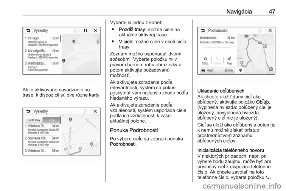 OPEL CORSA E 2018.5  Návod na obsluhu informačného systému (in Slovak) Navigácia47
Ak je aktivované navádzanie po
trase, k dispozícii sú dve rôzne karty.
Vyberte si jednu z kariet:
● Pozdĺž trasy : možné ciele na
aktuálne aktívnej trase
● V cieli : možn�