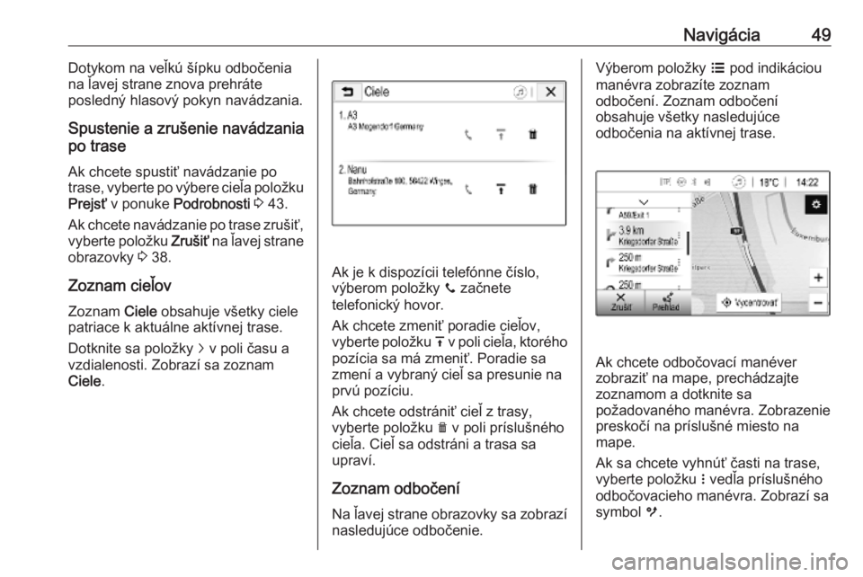 OPEL CORSA E 2018.5  Návod na obsluhu informačného systému (in Slovak) Navigácia49Dotykom na veľkú šípku odbočenia
na ľavej strane znova prehráte
posledný hlasový pokyn navádzania.
Spustenie a zrušenie navádzania
po trase
Ak chcete spustiť navádzanie po
tr