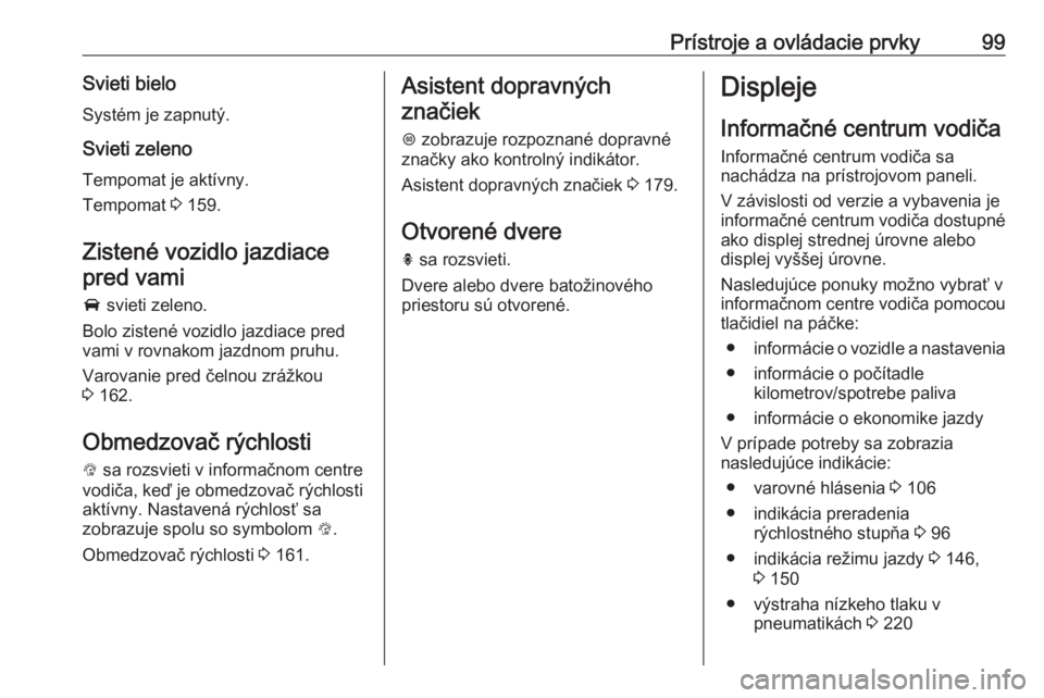 OPEL CORSA E 2018.5  Používateľská príručka (in Slovak) Prístroje a ovládacie prvky99Svieti bieloSystém je zapnutý.
Svieti zeleno
Tempomat je aktívny.
Tempomat  3 159.
Zistené vozidlo jazdiace
pred vami
A  svieti zeleno.
Bolo zistené vozidlo jazdiac