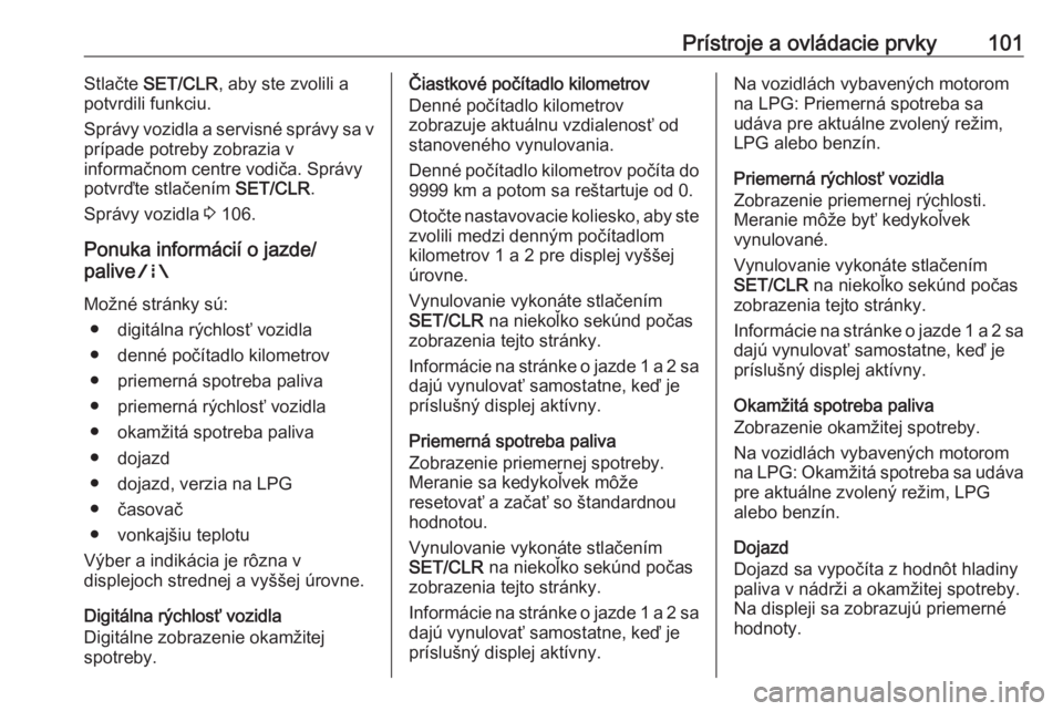 OPEL CORSA E 2018.5  Používateľská príručka (in Slovak) Prístroje a ovládacie prvky101Stlačte SET/CLR , aby ste zvolili a
potvrdili funkciu.
Správy vozidla a servisné správy sa v
prípade potreby zobrazia v
informačnom centre vodiča. Správy
potvr�