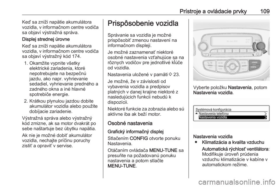 OPEL CORSA E 2018.5  Používateľská príručka (in Slovak) Prístroje a ovládacie prvky109Keď sa zníži napätie akumulátora
vozidla, v informačnom centre vodiča
sa objaví výstražná správa.
Displej strednej úrovne
Keď sa zníži napätie akumulá