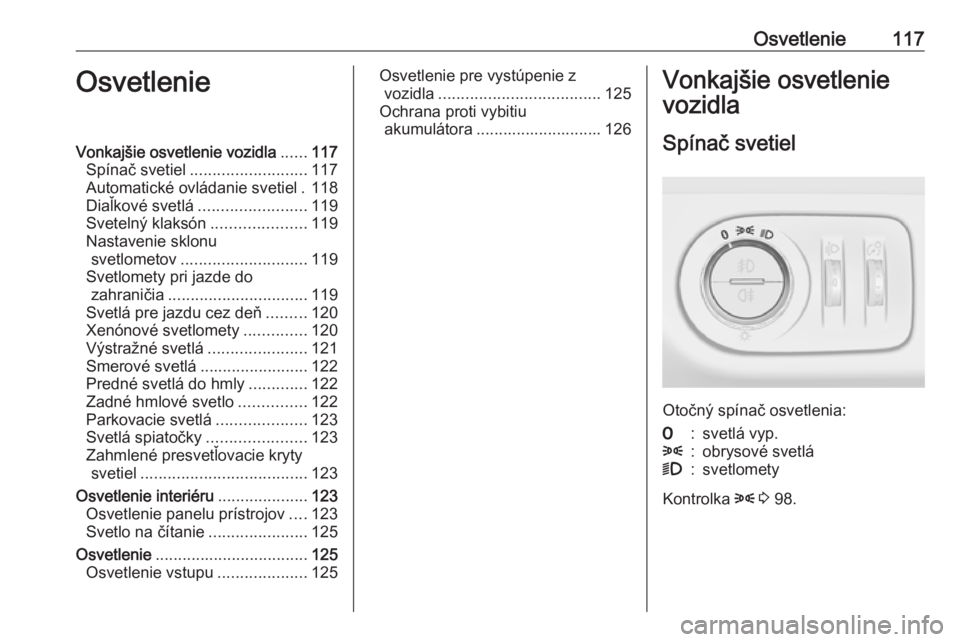 OPEL CORSA E 2018.5  Používateľská príručka (in Slovak) Osvetlenie117OsvetlenieVonkajšie osvetlenie vozidla......117
Spínač svetiel .......................... 117
Automatické ovládanie svetiel . 118
Diaľkové svetlá ........................ 119
Svet