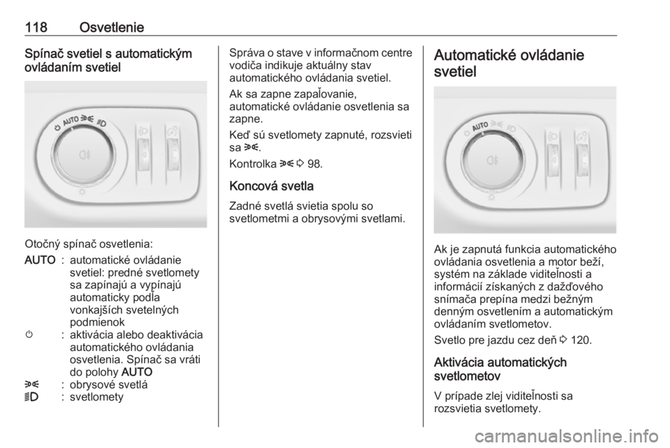 OPEL CORSA E 2018.5  Používateľská príručka (in Slovak) 118OsvetlenieSpínač svetiel s automatickým
ovládaním svetiel
Otočný spínač osvetlenia:
AUTO:automatické ovládanie
svetiel: predné svetlomety
sa zapínajú a vypínajú
automaticky podľa
v