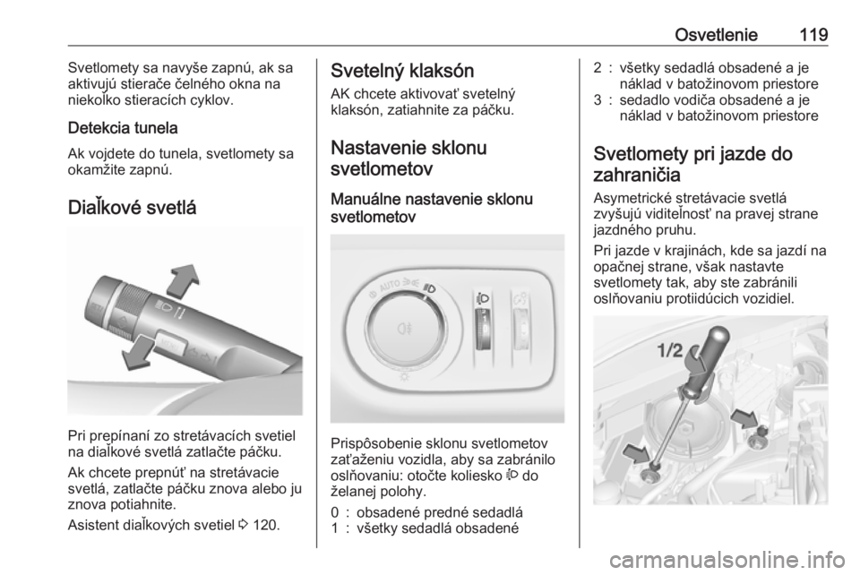 OPEL CORSA E 2018.5  Používateľská príručka (in Slovak) Osvetlenie119Svetlomety sa navyše zapnú, ak sa
aktivujú stierače čelného okna na
niekoľko stieracích cyklov.
Detekcia tunela
Ak vojdete do tunela, svetlomety sa okamžite zapnú.
Diaľkové sv