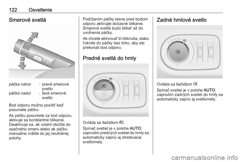 OPEL CORSA E 2018.5  Používateľská príručka (in Slovak) 122OsvetlenieSmerové svetlápáčka nahor:pravé smerové
svetlopáčka nadol:ľavé smerové
svetlo
Bod odporu možno pocítiť keď
posuniete páčku.
Ak páčku posuniete za bod odporu,
aktivuje s