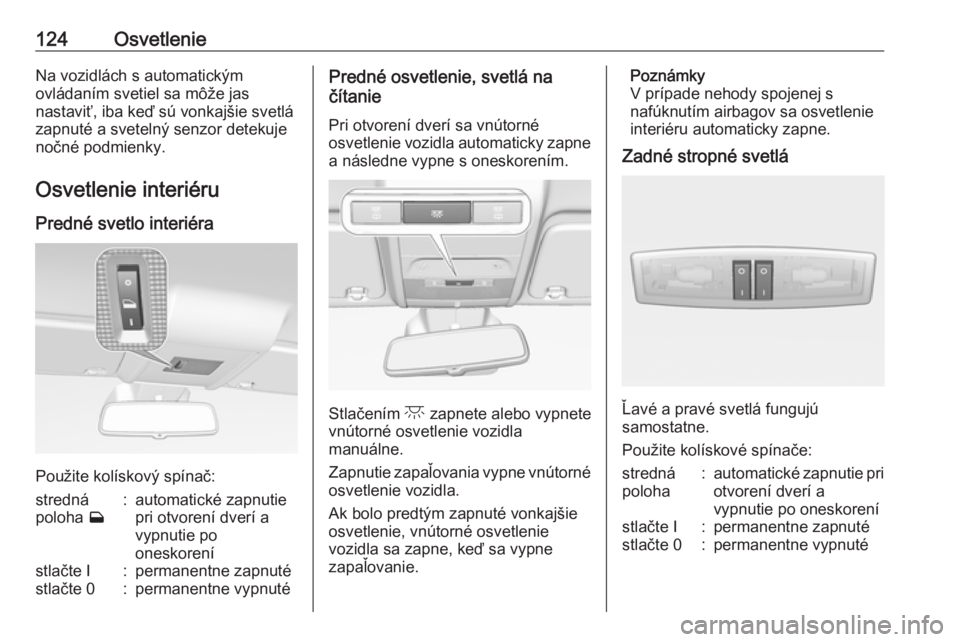 OPEL CORSA E 2018.5  Používateľská príručka (in Slovak) 124OsvetlenieNa vozidlách s automatickým
ovládaním svetiel sa môže jas
nastaviť, iba keď sú vonkajšie svetlá
zapnuté a svetelný senzor detekuje
nočné podmienky.
Osvetlenie interiéru
Pr