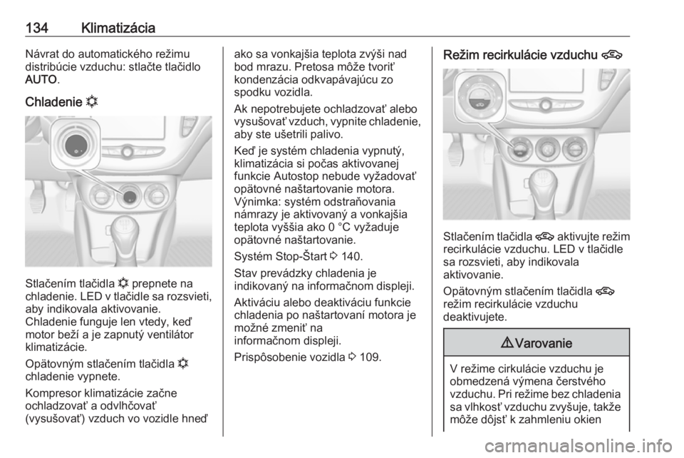 OPEL CORSA E 2018.5  Používateľská príručka (in Slovak) 134KlimatizáciaNávrat do automatického režimudistribúcie vzduchu: stlačte tlačidlo
AUTO .
Chladenie  n
Stlačením tlačidla  n prepnete na
chladenie. LED v tlačidle sa rozsvieti, aby indikova