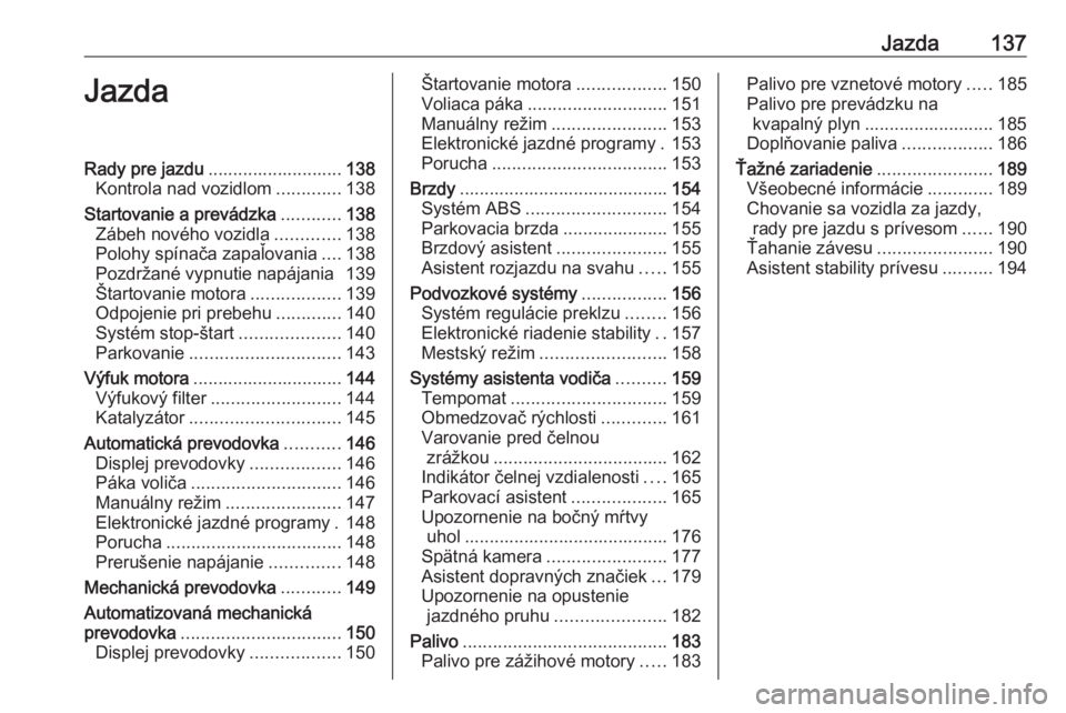 OPEL CORSA E 2018.5  Používateľská príručka (in Slovak) Jazda137JazdaRady pre jazdu........................... 138
Kontrola nad vozidlom .............138
Startovanie a prevádzka ............138
Zábeh nového vozidla .............138
Polohy spínača zapa