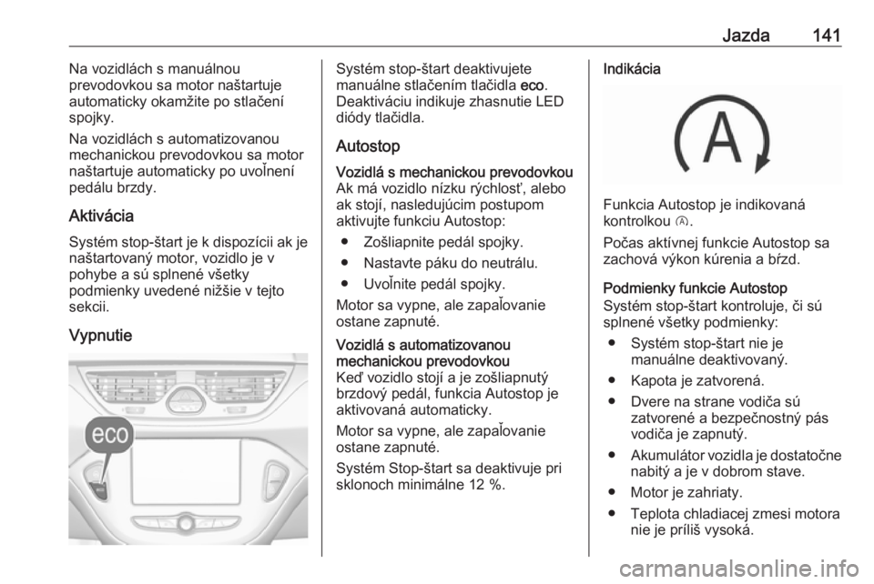 OPEL CORSA E 2018.5  Používateľská príručka (in Slovak) Jazda141Na vozidlách s manuálnou
prevodovkou sa motor naštartuje
automaticky okamžite po stlačení
spojky.
Na vozidlách s automatizovanou
mechanickou prevodovkou sa motor
naštartuje automaticky