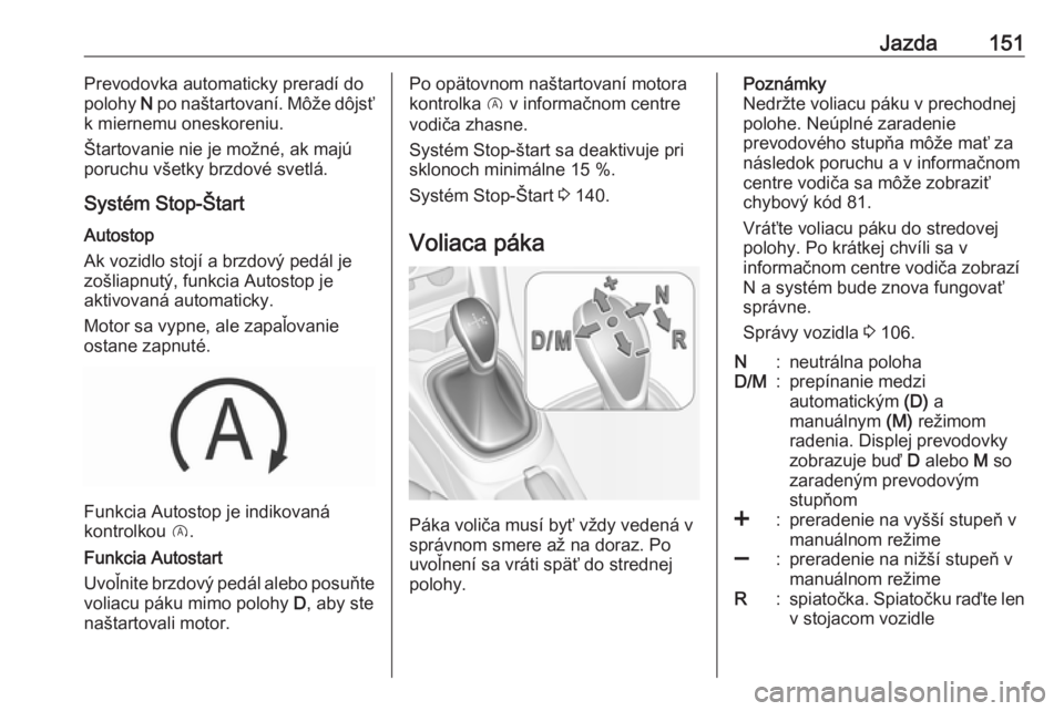 OPEL CORSA E 2018.5  Používateľská príručka (in Slovak) Jazda151Prevodovka automaticky preradí do
polohy  N po naštartovaní. Môže dôjsť
k miernemu oneskoreniu.
Štartovanie nie je možné, ak majú
poruchu všetky brzdové svetlá.
Systém Stop-Šta