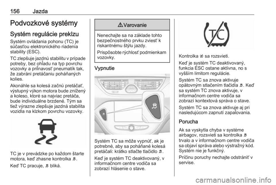 OPEL CORSA E 2018.5  Používateľská príručka (in Slovak) 156JazdaPodvozkové systémy
Systém regulácie preklzu Systém ovládania pohonu (TC) je
súčasťou elektronického riadenia
stability (ESC).
TC zlepšuje jazdnú stabilitu v prípade
potreby, bez o