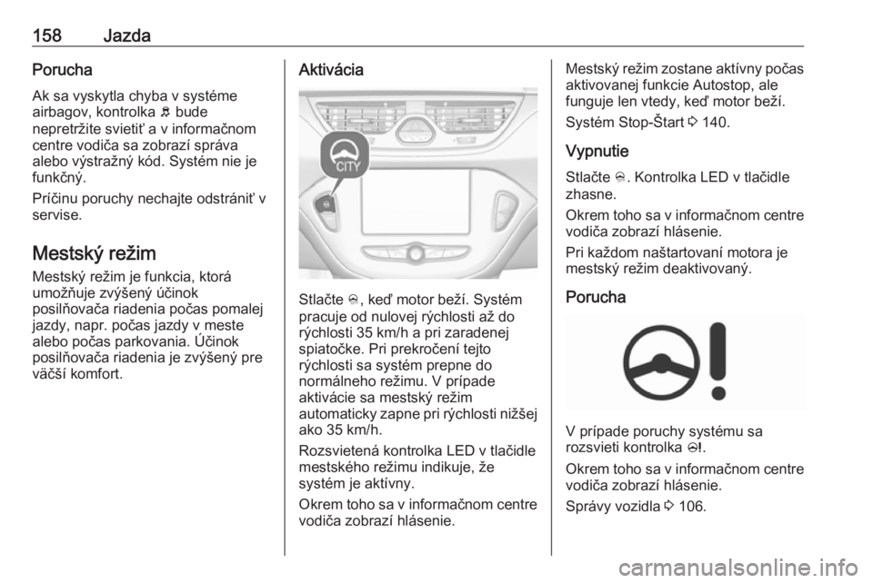 OPEL CORSA E 2018.5  Používateľská príručka (in Slovak) 158JazdaPorucha
Ak sa vyskytla chyba v systéme
airbagov, kontrolka  b bude
nepretržite svietiť a v informačnom
centre vodiča sa zobrazí správa
alebo výstražný kód. Systém nie je
funkčný.