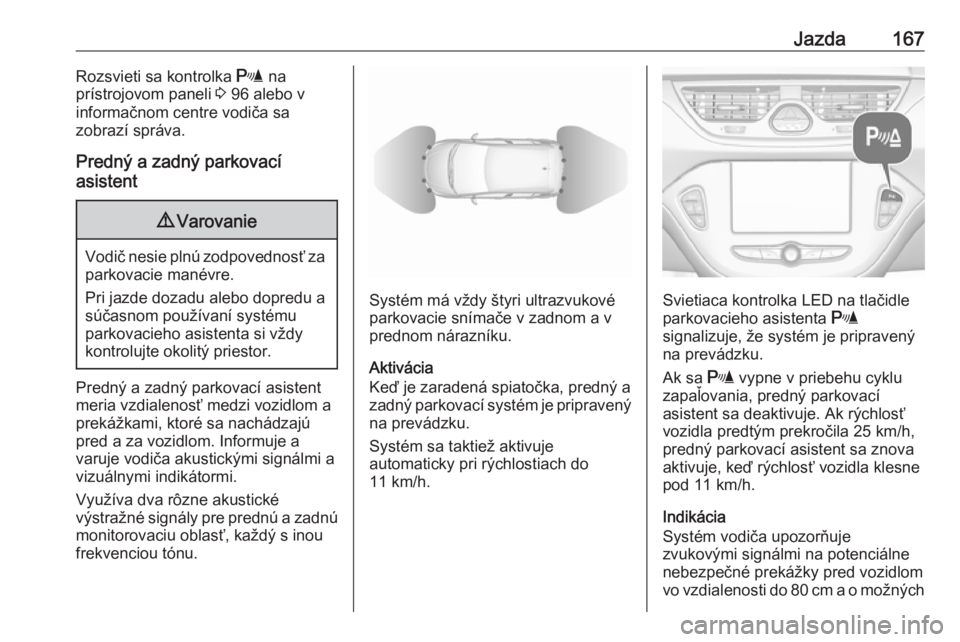OPEL CORSA E 2018.5  Používateľská príručka (in Slovak) Jazda167Rozsvieti sa kontrolka r na
prístrojovom paneli  3 96 alebo v
informačnom centre vodiča sa
zobrazí správa.
Predný a zadný parkovací
asistent9 Varovanie
Vodič nesie plnú zodpovednosť