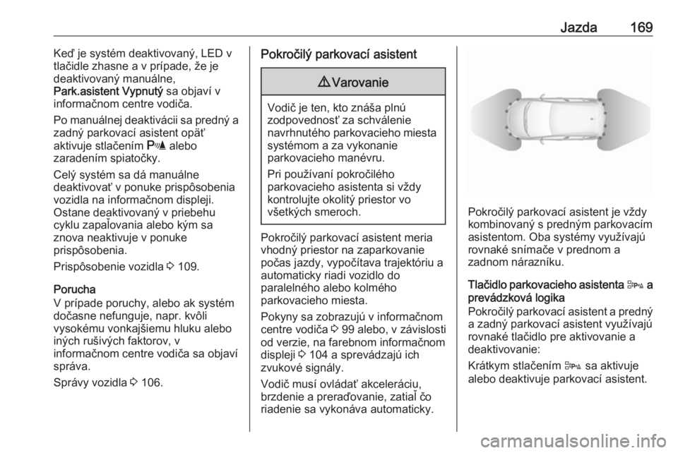OPEL CORSA E 2018.5  Používateľská príručka (in Slovak) Jazda169Keď je systém deaktivovaný, LED v
tlačidle zhasne a v prípade, že je
deaktivovaný manuálne,
Park.asistent Vypnutý  sa objaví v
informačnom centre vodiča.
Po manuálnej deaktivácii