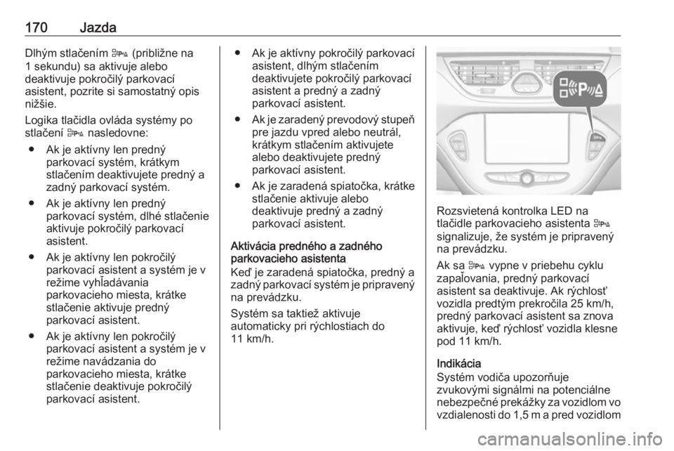 OPEL CORSA E 2018.5  Používateľská príručka (in Slovak) 170JazdaDlhým stlačením D (približne na
1 sekundu) sa aktivuje alebo
deaktivuje pokročilý parkovací
asistent, pozrite si samostatný opis
nižšie.
Logika tlačidla ovláda systémy po
stlačen
