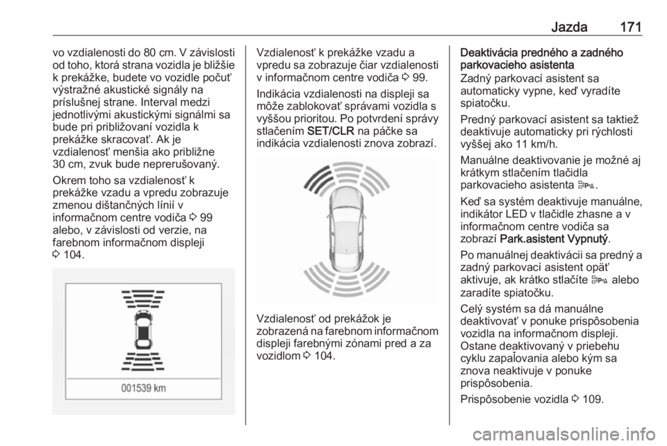 OPEL CORSA E 2018.5  Používateľská príručka (in Slovak) Jazda171vo vzdialenosti do 80 cm. V závislosti
od toho, ktorá strana vozidla je bližšie k prekážke, budete vo vozidle počuť
výstražné akustické signály na
príslušnej strane. Interval me