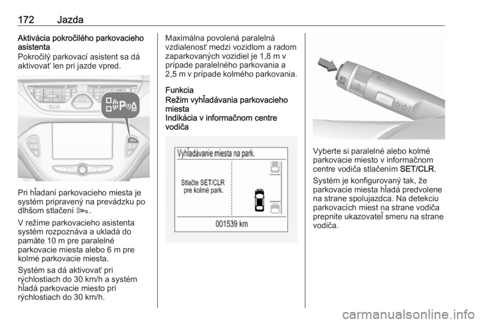 OPEL CORSA E 2018.5  Používateľská príručka (in Slovak) 172JazdaAktivácia pokročilého parkovacieho
asistenta
Pokročilý parkovací asistent sa dá
aktivovať len pri jazde vpred.
Pri hľadaní parkovacieho miesta je
systém pripravený na prevádzku po