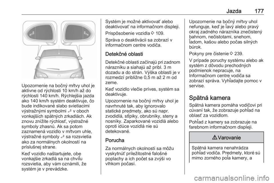 OPEL CORSA E 2018.5  Používateľská príručka (in Slovak) Jazda177
Upozornenie na bočný mŕtvy uhol je
aktívne od rýchlosti 10 km/h až do
rýchlosti 140 km/h. Rýchlejšia jazda
ako 140 km/h systém deaktivuje, čo
bude indikované slabo svietiacimi
vý