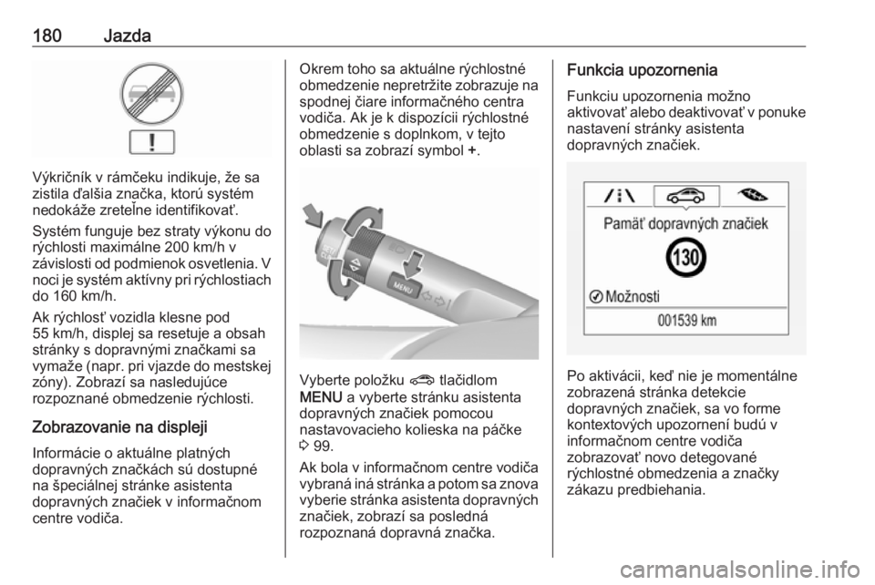 OPEL CORSA E 2018.5  Používateľská príručka (in Slovak) 180Jazda
Výkričník v rámčeku indikuje, že sa
zistila ďalšia značka, ktorú systém
nedokáže zreteľne identifikovať.
Systém funguje bez straty výkonu do
rýchlosti maximálne 200 km/h v
