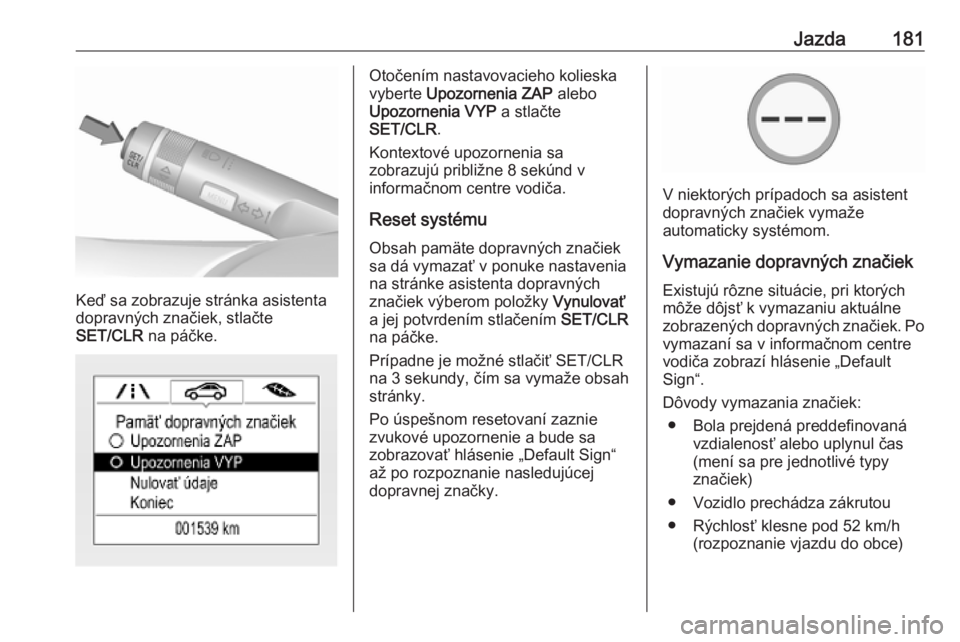 OPEL CORSA E 2018.5  Používateľská príručka (in Slovak) Jazda181
Keď sa zobrazuje stránka asistenta
dopravných značiek, stlačte
SET/CLR  na páčke.
Otočením nastavovacieho kolieska
vyberte  Upozornenia ZAP  alebo
Upozornenia VYP  a stlačte
SET/CLR